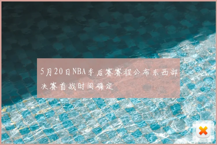 5月20日NBA季后赛赛程公布东西部决赛首战时间确定