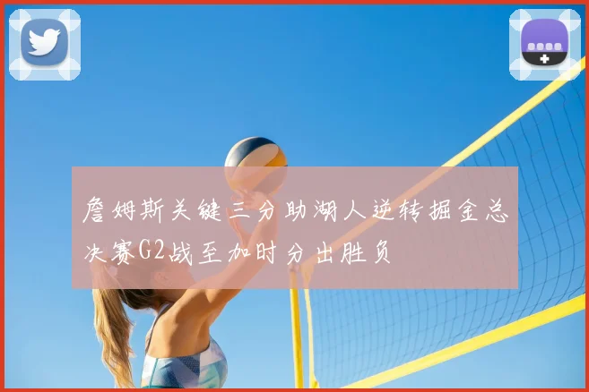 詹姆斯关键三分助湖人逆转掘金总决赛G2战至加时分出胜负