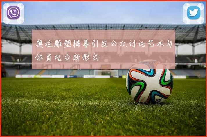 奥运雕塑揭幕引发公众讨论艺术与体育结合新形式