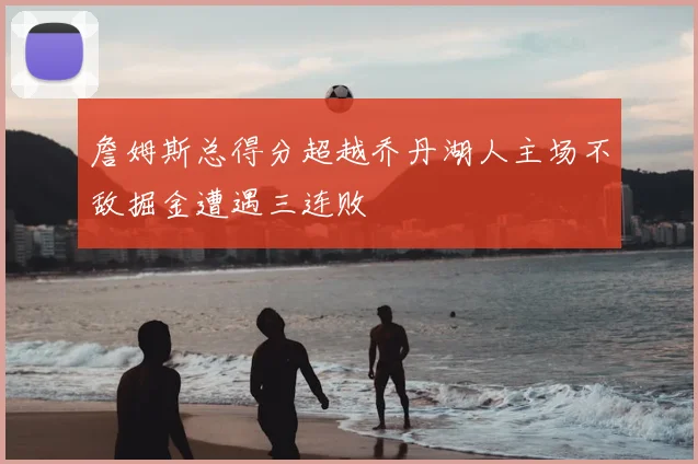 詹姆斯总得分超越乔丹湖人主场不敌掘金遭遇三连败