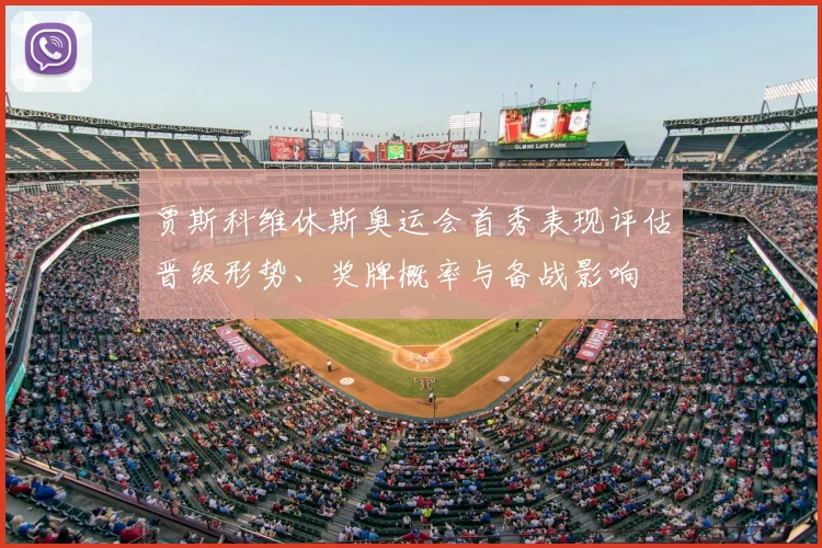 贾斯科维休斯奥运会首秀表现评估晋级形势、奖牌概率与备战影响