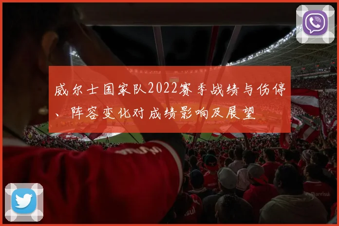 威尔士国家队2022赛季战绩与伤停、阵容变化对成绩影响及展望