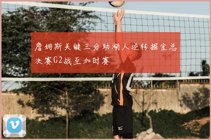 詹姆斯关键三分助湖人逆转掘金总决赛G2战至加时赛