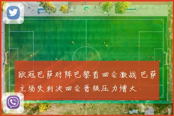 欧冠巴萨对阵巴黎首回合激战 巴萨主场失利次回合晋级压力增大