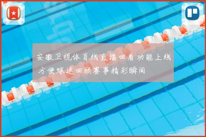 安徽卫视体育线直播回看功能上线 方便球迷回顾赛事精彩瞬间