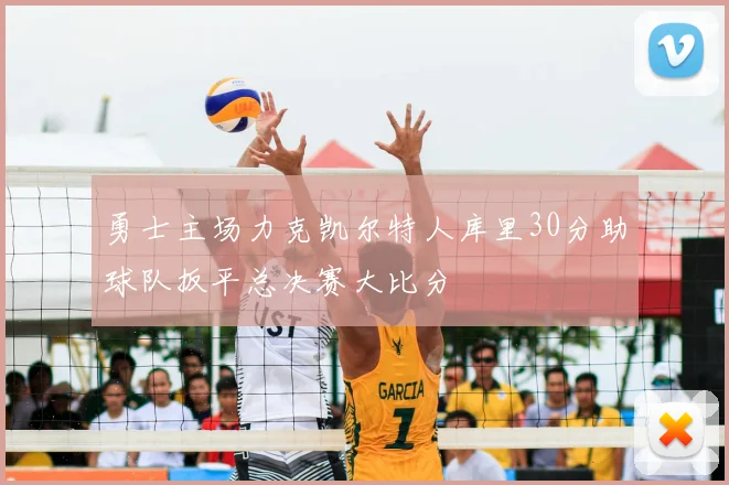 勇士主场力克凯尔特人库里30分助球队扳平总决赛大比分
