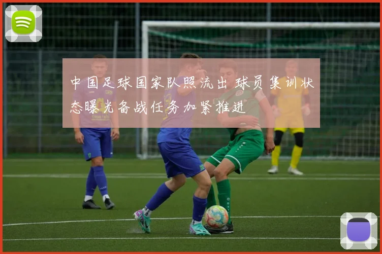 中国足球国家队照流出 球员集训状态曝光备战任务加紧推进