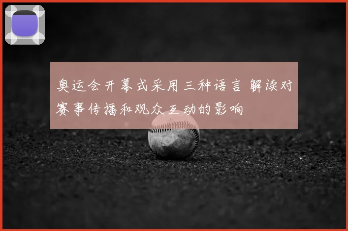 奥运会开幕式采用三种语言 解读对赛事传播和观众互动的影响