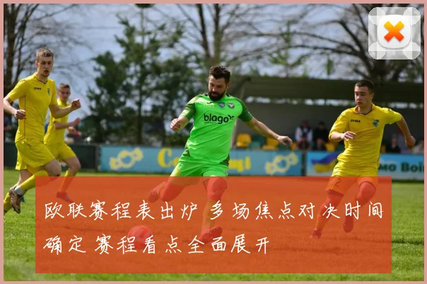 欧联赛程表出炉 多场焦点对决时间确定 赛程看点全面展开