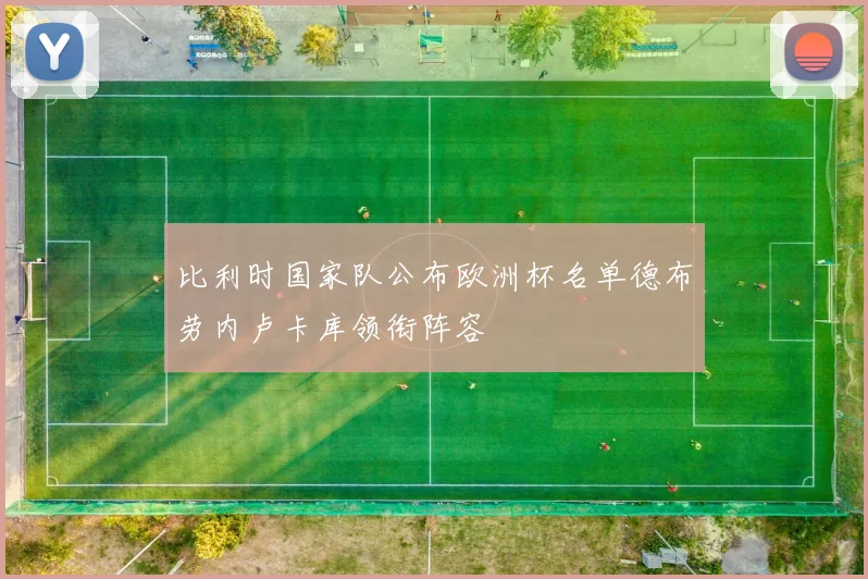 比利时国家队公布欧洲杯名单德布劳内卢卡库领衔阵容