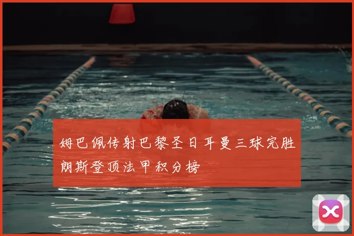 姆巴佩传射巴黎圣日耳曼三球完胜朗斯登顶法甲积分榜