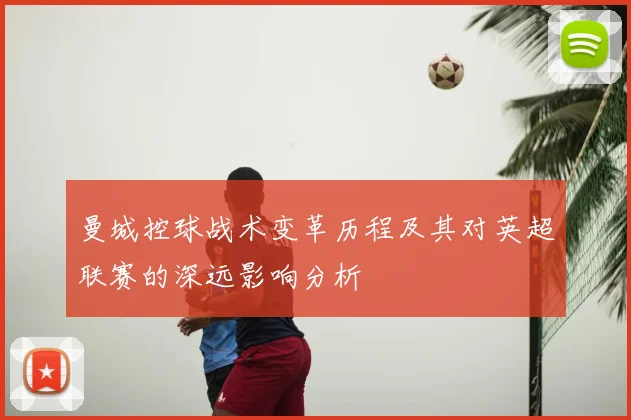 曼城控球战术变革历程及其对英超联赛的深远影响分析