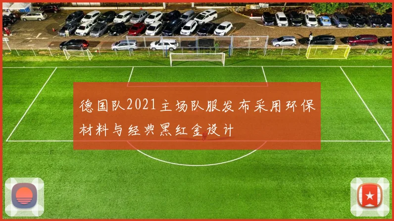 德国队2021主场队服发布采用环保材料与经典黑红金设计