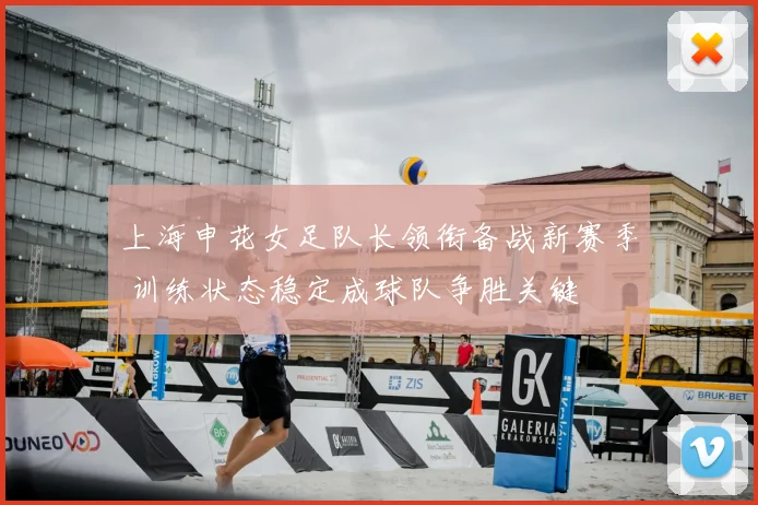 上海申花女足队长领衔备战新赛季 训练状态稳定成球队争胜关键
