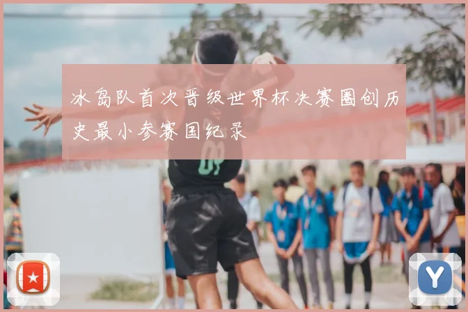 冰岛队首次晋级世界杯决赛圈创历史最小参赛国纪录