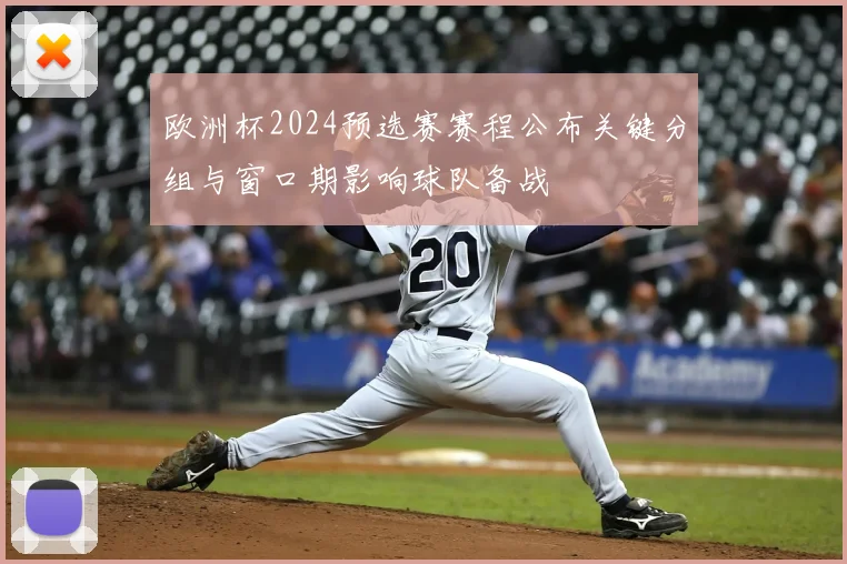欧洲杯2024预选赛赛程公布关键分组与窗口期影响球队备战