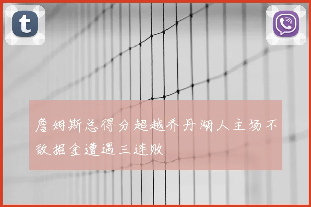 詹姆斯总得分超越乔丹湖人主场不敌掘金遭遇三连败