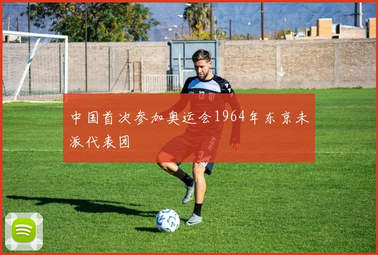 中国首次参加奥运会1964年东京未派代表团