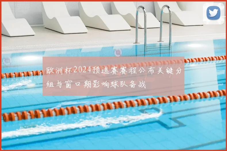欧洲杯2024预选赛赛程公布关键分组与窗口期影响球队备战