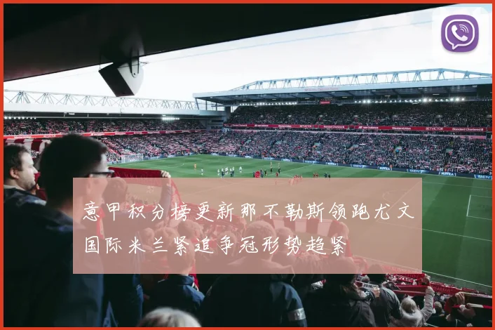 意甲积分榜更新那不勒斯领跑尤文国际米兰紧追争冠形势趋紧