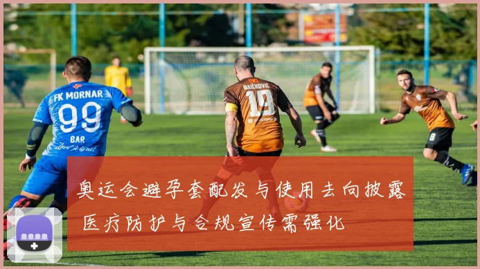 奥运会避孕套配发与使用去向披露 医疗防护与合规宣传需强化