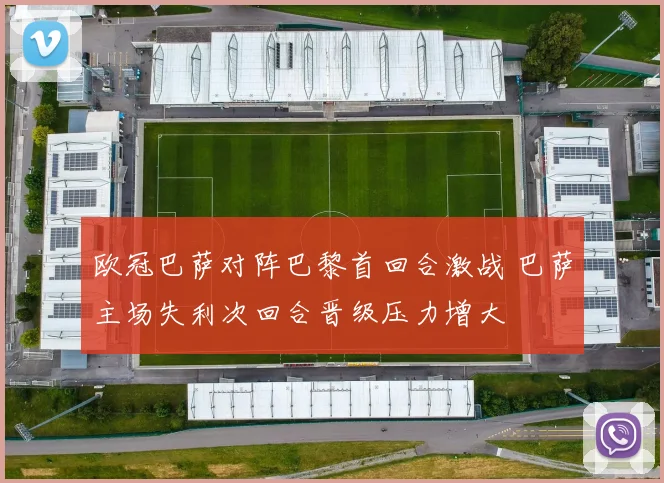 欧冠巴萨对阵巴黎首回合激战 巴萨主场失利次回合晋级压力增大