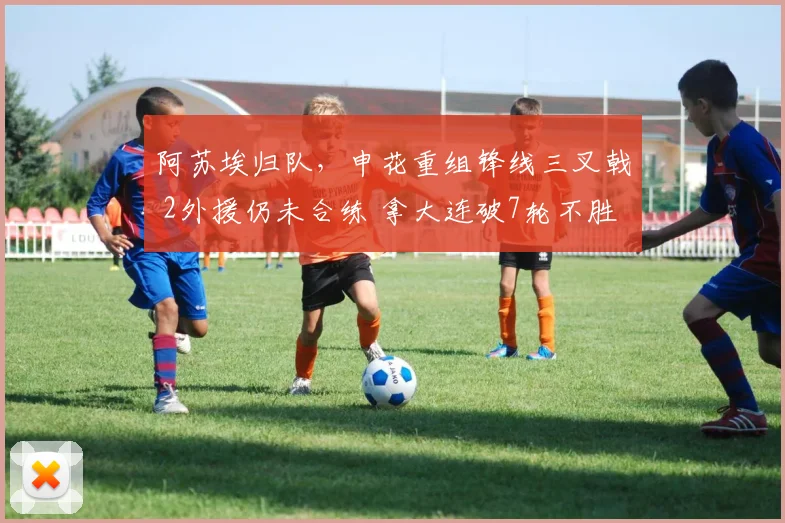 阿苏埃归队,申花重组锋线三叉戟 2外援仍未合练 拿大连破7轮不胜