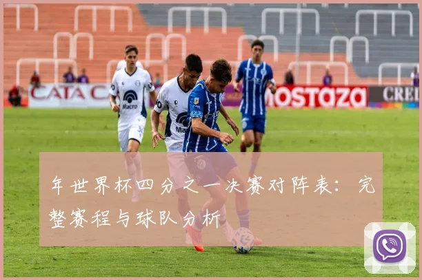 年世界杯四分之一决赛对阵表:完整赛程与球队分析