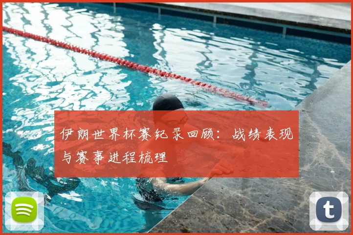 伊朗世界杯赛纪录回顾：战绩表现与赛事进程梳理