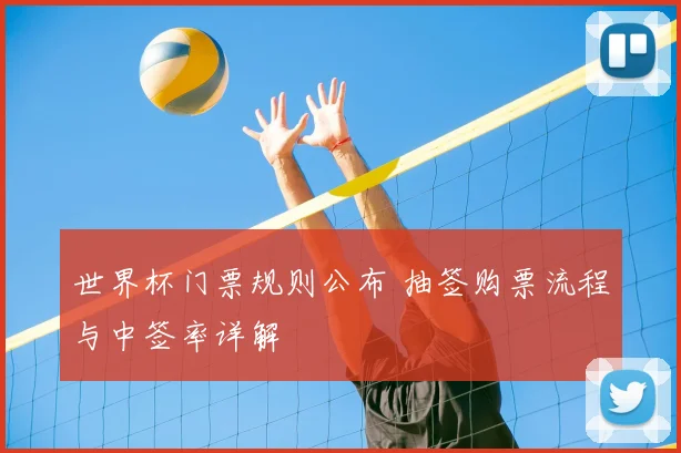 世界杯门票规则公布 抽签购票流程与中签率详解