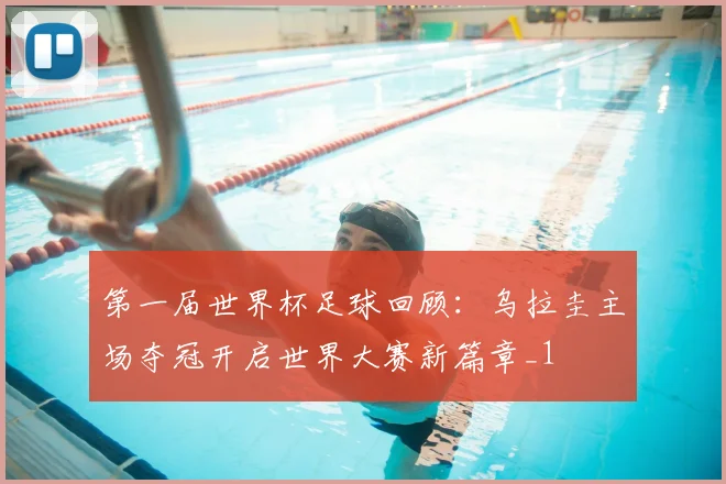 第一届世界杯足球回顾:乌拉圭主场夺冠开启世界大赛新篇章_1