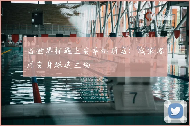 当世界杯遇上安卓机顶盒:我家客厅变身球迷主场