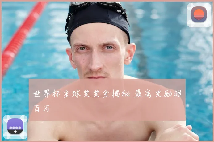 世界杯金球奖奖金揭秘 最高奖励超百万
