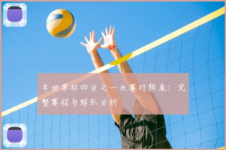 年世界杯四分之一决赛对阵表:完整赛程与球队分析