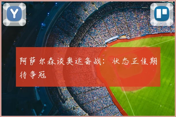 阿萨尔森谈奥运备战:状态正佳期待争冠