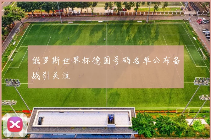 俄罗斯世界杯德国号码名单公布备战引关注